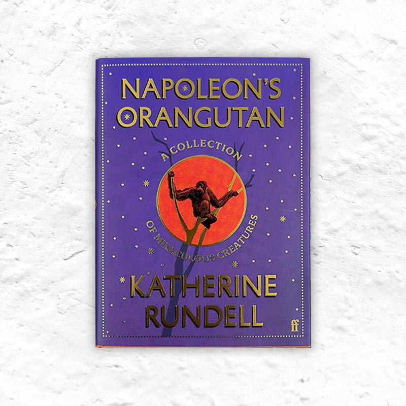 Napoleon's Orangutan: A Collection of Miraculous Creatures, by Katherine Rundell - Signed Small Hardback