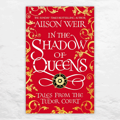 In The Shadow of Queens: Tales From The Tudor Court by Alison Weir (Signed Hardback)